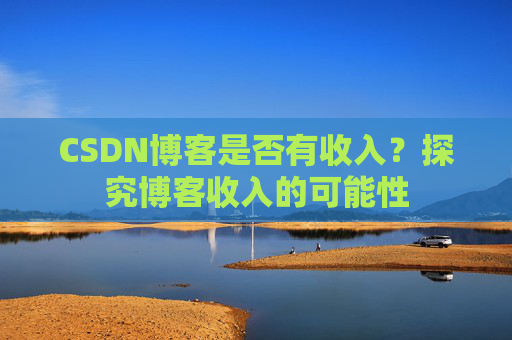 CSDN博客是否有收入？探究博客收入的可能性
