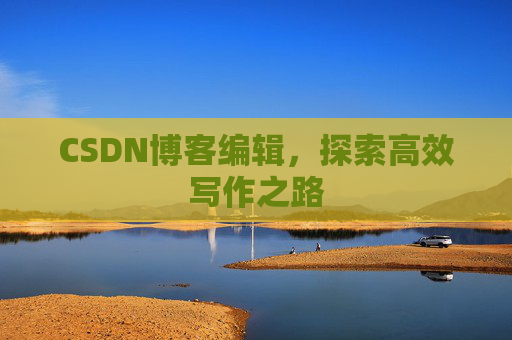 CSDN博客编辑，探索高效写作之路