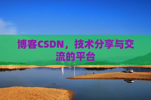 博客CSDN，技术分享与交流的平台